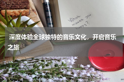  深度体验全球独特的音乐文化，开启音乐之旅