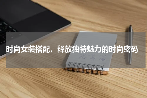  时尚女装搭配，释放独特魅力的时尚密码