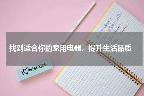  找到适合你的家用电器，提升生活品质