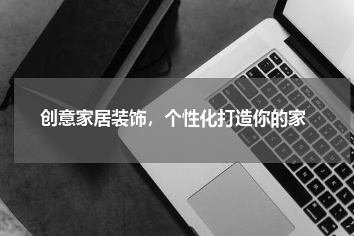 创意家居装饰，个性化打造你的家