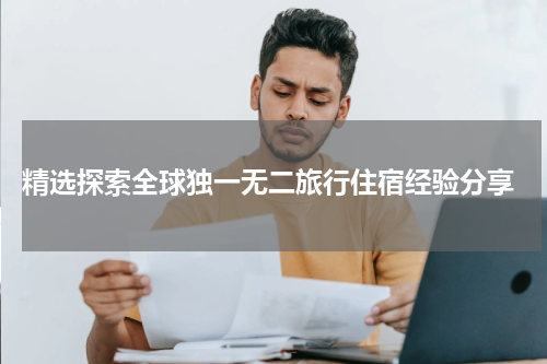  精选探索全球独一无二旅行住宿经验分享