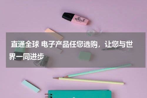  直通全球 电子产品任您选购，让您与世界一同进步