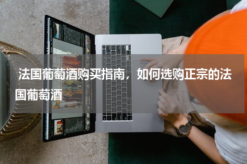  法国葡萄酒购买指南，如何选购正宗的法国葡萄酒