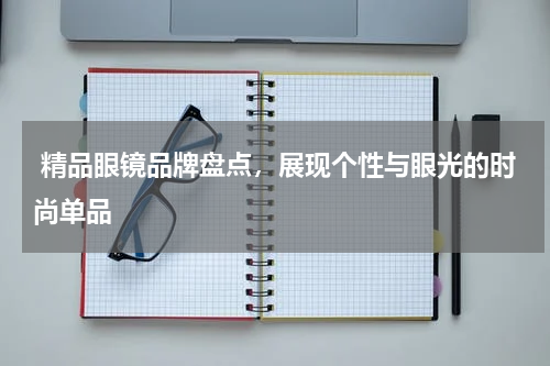  精品眼镜品牌盘点，展现个性与眼光的时尚单品
