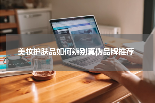  美妆护肤品如何辨别真伪品牌推荐
