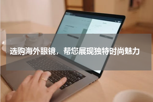  选购海外眼镜，帮您展现独特时尚魅力