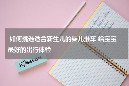  如何挑选适合新生儿的婴儿推车 给宝宝最好的出行体验 