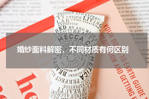  婚纱面料解密，不同材质有何区别