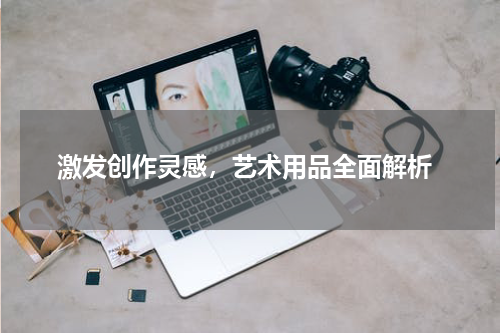 激发创作灵感，艺术用品全面解析