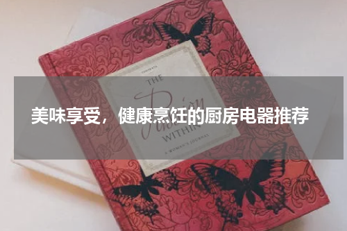  美味享受，健康烹饪的厨房电器推荐