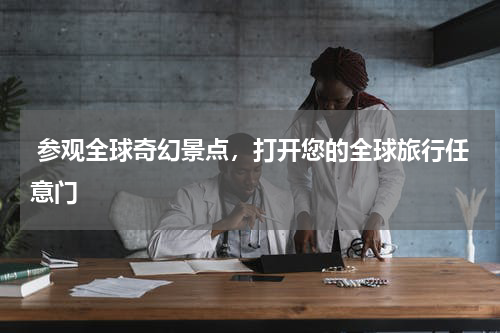  参观全球奇幻景点，打开您的全球旅行任意门