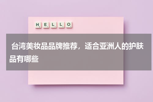  台湾美妆品品牌推荐，适合亚洲人的护肤品有哪些