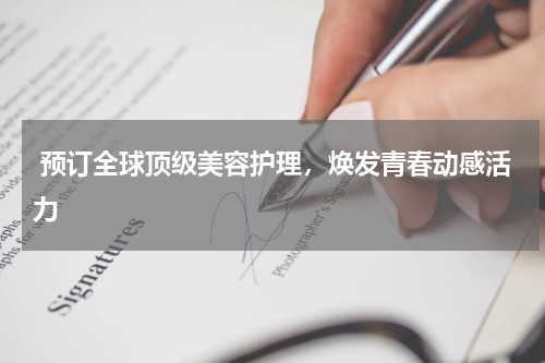  预订全球顶级美容护理，焕发青春动感活力