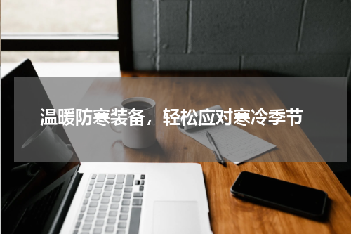  温暖防寒装备，轻松应对寒冷季节
