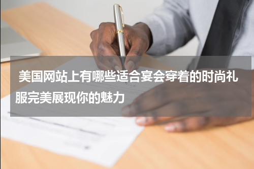  美国网站上有哪些适合宴会穿着的时尚礼服完美展现你的魅力