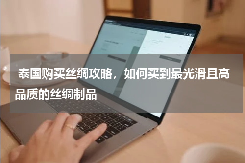  泰国购买丝绸攻略，如何买到最光滑且高品质的丝绸制品