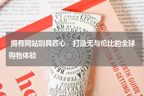  拥有网站别具匠心，打造无与伦比的全球购物体验