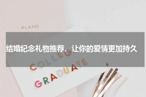  结婚纪念礼物推荐，让你的爱情更加持久