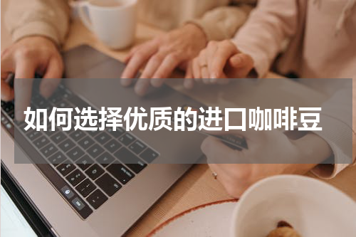  如何选择优质的进口咖啡豆