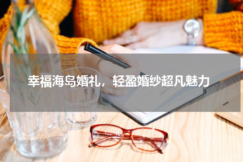  幸福海岛婚礼，轻盈婚纱超凡魅力