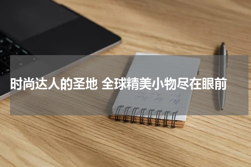  时尚达人的圣地 全球精美小物尽在眼前