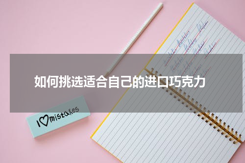  如何挑选适合自己的进口巧克力