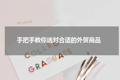  手把手教你选对合适的外贸商品