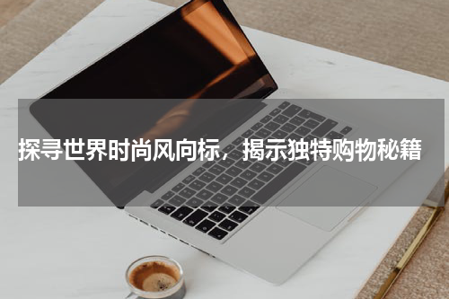  探寻世界时尚风向标，揭示独特购物秘籍