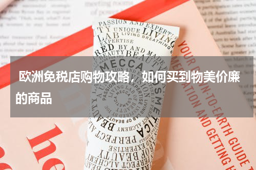  欧洲免税店购物攻略，如何买到物美价廉的商品