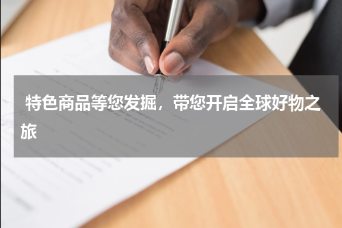  特色商品等您发掘，带您开启全球好物之旅