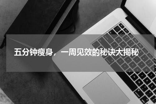  五分钟瘦身，一周见效的秘诀大揭秘