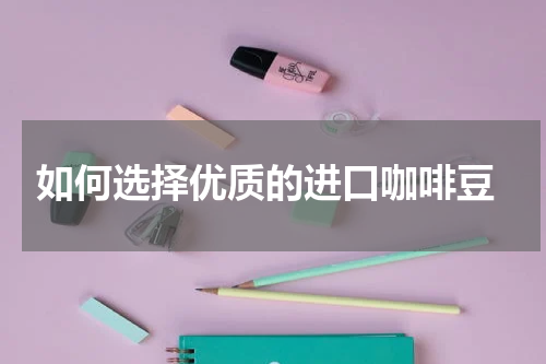  如何选择优质的进口咖啡豆