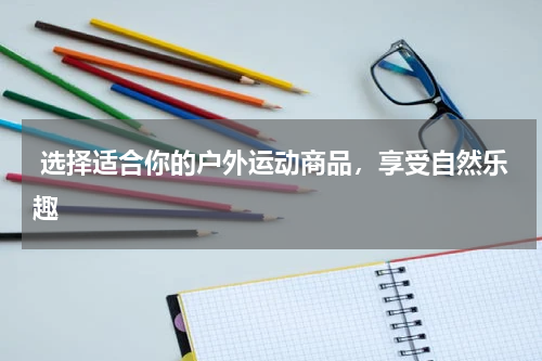  选择适合你的户外运动商品，享受自然乐趣
