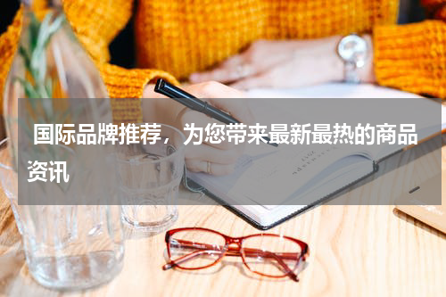  国际品牌推荐，为您带来最新最热的商品资讯