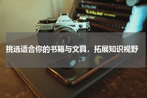  挑选适合你的书籍与文具，拓展知识视野