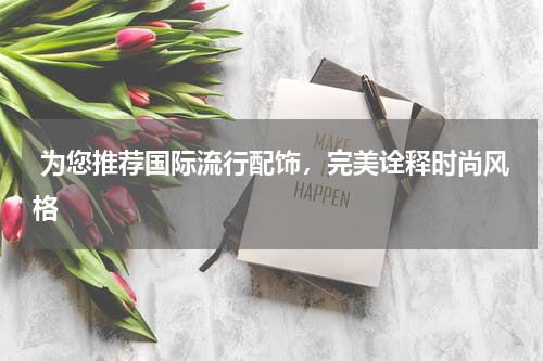  为您推荐国际流行配饰，完美诠释时尚风格