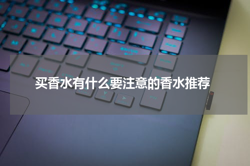  买香水有什么要注意的香水推荐