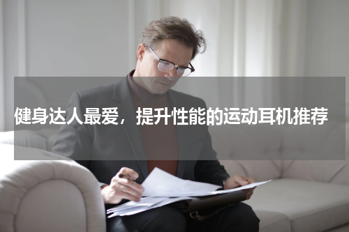  健身达人最爱，提升性能的运动耳机推荐