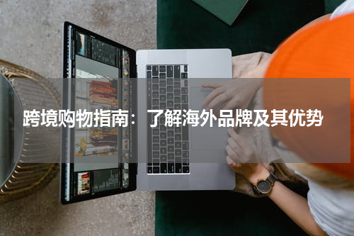  跨境购物指南：了解海外品牌及其优势
