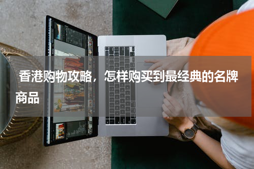  香港购物攻略，怎样购买到最经典的名牌商品