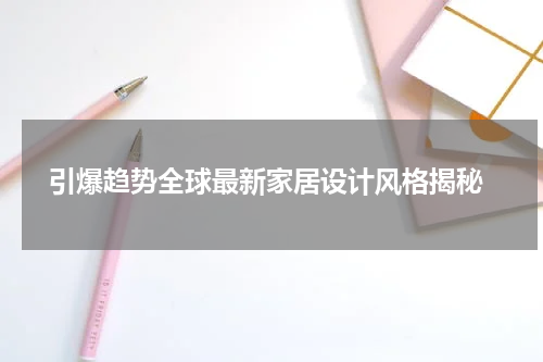  引爆趋势全球最新家居设计风格揭秘