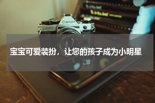  宝宝可爱装扮，让您的孩子成为小明星