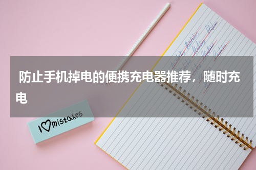  防止手机掉电的便携充电器推荐，随时充电