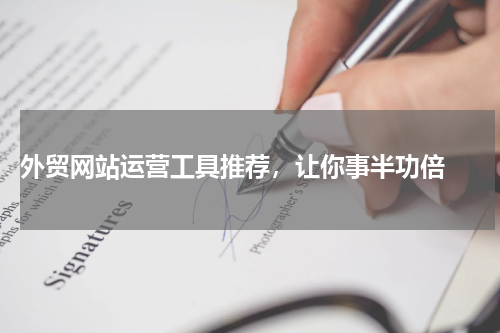  外贸网站运营工具推荐，让你事半功倍 