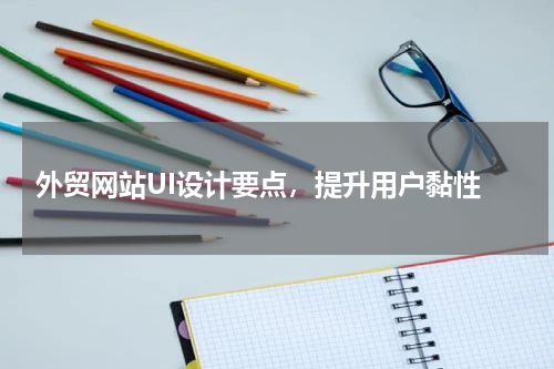  外贸网站UI设计要点，提升用户黏性