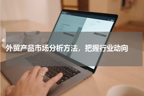  外贸产品市场分析方法，把握行业动向 