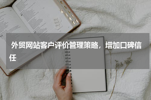  外贸网站客户评价管理策略，增加口碑信任