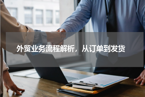  外贸业务流程解析，从订单到发货