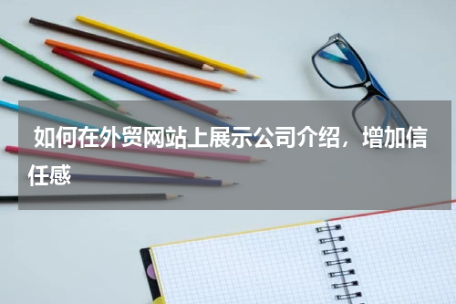  如何在外贸网站上展示公司介绍，增加信任感