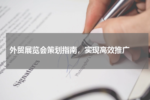  外贸展览会策划指南，实现高效推广 